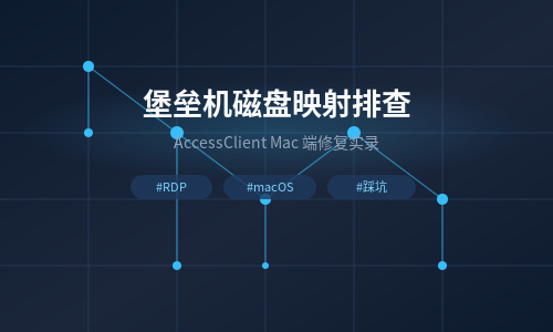 堡垒机 Mac 客户端磁盘映射失效排查与修复